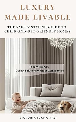 Luxury Made Livable: The Safe & Stylish Guide to Child-and Pet-Friendly Homes Kindle Edition